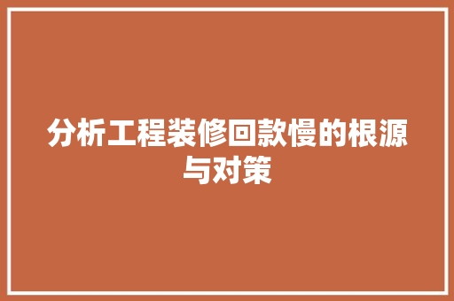 分析工程装修回款慢的根源与对策