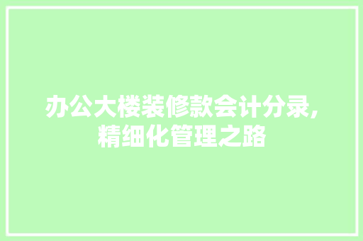 办公大楼装修款会计分录,精细化管理之路 办公大楼装修款会计分录,精细化管理之路 户内维修