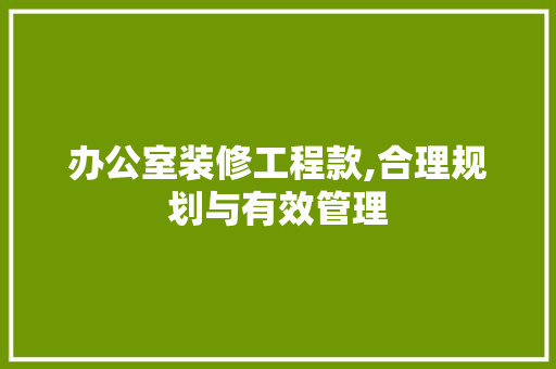 办公室装修工程款,合理规划与有效管理