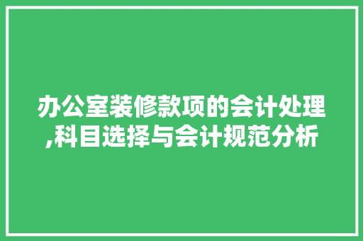 办公室装修款项的会计处理,科目选择与会计规范分析 办公室装修款项的会计处理,科目选择与会计规范分析 居家维修
