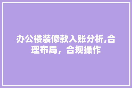 办公楼装修款入账分析,合理布局，合规操作
