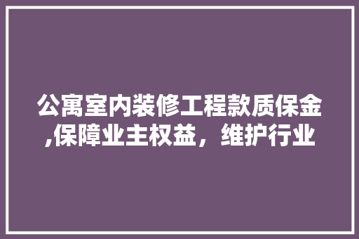 公寓室内装修工程款质保金,保障业主权益，维护行业稳定