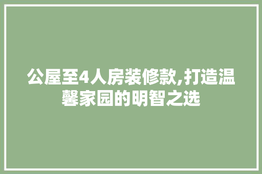 公屋至4人房装修款,打造温馨家园的明智之选