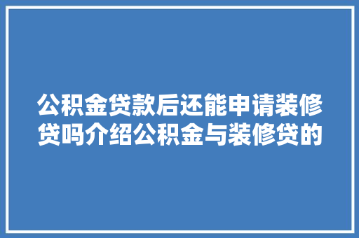 公积金贷款后还能申请装修贷吗介绍公积金与装修贷的搭配之路 公积金贷款后还能申请装修贷吗介绍公积金与装修贷的搭配之路 厨房维修