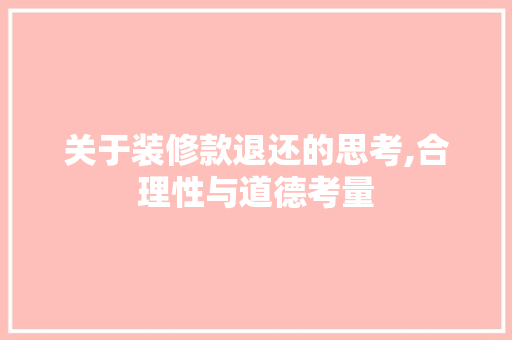 关于装修款退还的思考,合理性与道德考量