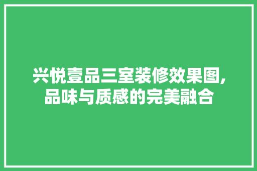 兴悦壹品三室装修效果图,品味与质感的完美融合