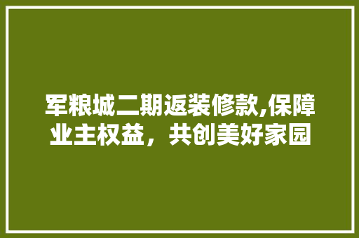 军粮城二期返装修款,保障业主权益，共创美好家园