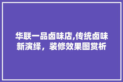 华联一品卤味店,传统卤味新演绎，装修效果图赏析