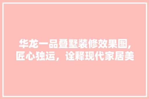 华龙一品叠墅装修效果图,匠心独运，诠释现代家居美学