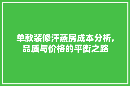 单款装修汗蒸房成本分析,品质与价格的平衡之路 单款装修汗蒸房成本分析,品质与价格的平衡之路 户内维修