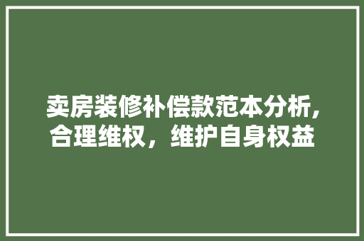 卖房装修补偿款范本分析,合理维权，维护自身权益