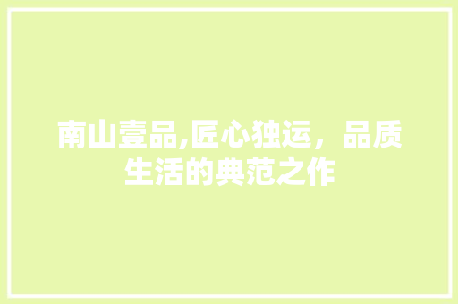 南山壹品,匠心独运，品质生活的典范之作