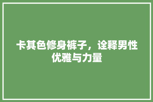 卡其色修身裤子，诠释男性优雅与力量 卡其色修身裤子，诠释男性优雅与力量 墙体维修