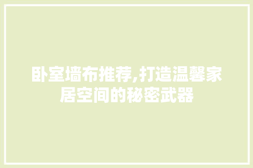 卧室墙布推荐,打造温馨家居空间的秘密武器 卧室墙布推荐,打造温馨家居空间的秘密武器 厨房维修