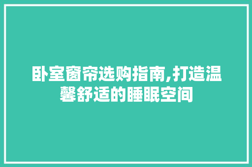 卧室窗帘选购指南,打造温馨舒适的睡眠空间 卧室窗帘选购指南,打造温馨舒适的睡眠空间 户内维修