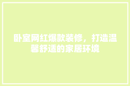 卧室网红爆款装修，打造温馨舒适的家居环境 卧室网红爆款装修，打造温馨舒适的家居环境 户内维修