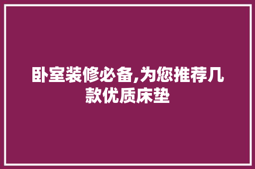 卧室装修必备,为您推荐几款优质床垫 卧室装修必备,为您推荐几款优质床垫 家电维修