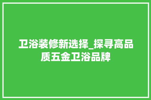 卫浴装修新选择_探寻高品质五金卫浴品牌 卫浴装修新选择_探寻高品质五金卫浴品牌 厨房维修