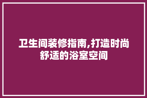 卫生间装修指南,打造时尚舒适的浴室空间 卫生间装修指南,打造时尚舒适的浴室空间 户内维修