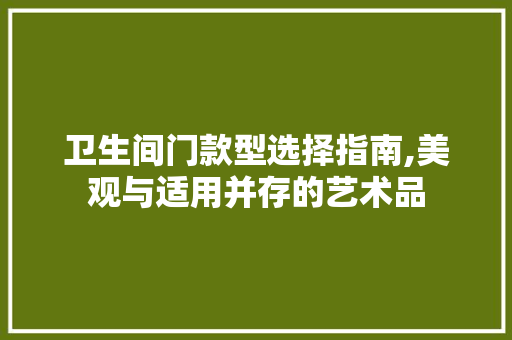 卫生间门款型选择指南,美观与适用并存的艺术品