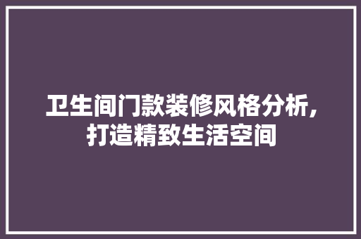 卫生间门款装修风格分析,打造精致生活空间