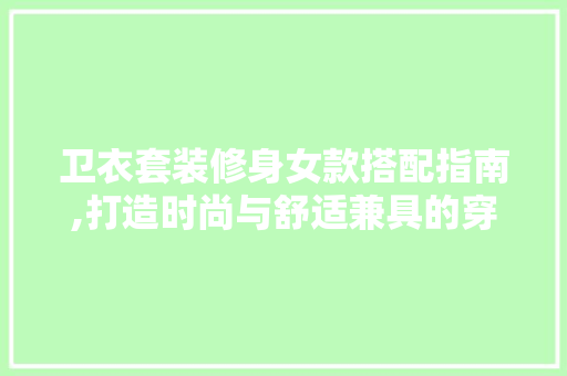 卫衣套装修身女款搭配指南,打造时尚与舒适兼具的穿搭风潮