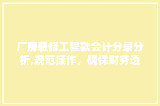 厂房装修工程款会计分录分析,规范操作，确保财务透明