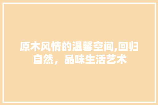 原木风情的温馨空间,回归自然，品味生活艺术 原木风情的温馨空间,回归自然，品味生活艺术 墙体维修