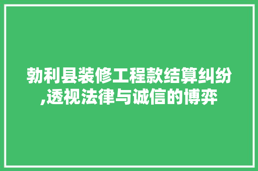勃利县装修工程款结算纠纷,透视法律与诚信的博弈