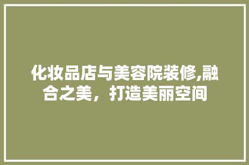 化妆品店与美容院装修,融合之美，打造美丽空间