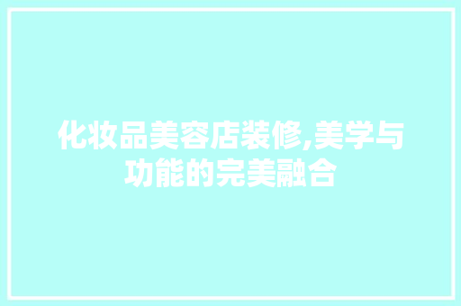 化妆品美容店装修,美学与功能的完美融合