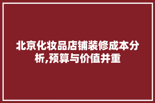 北京化妆品店铺装修成本分析,预算与价值并重