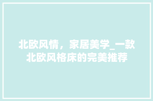 北欧风情，家居美学_一款北欧风格床的完美推荐