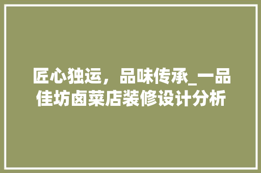 匠心独运，品味传承_一品佳坊卤菜店装修设计分析 匠心独运，品味传承_一品佳坊卤菜店装修设计分析 家电维修