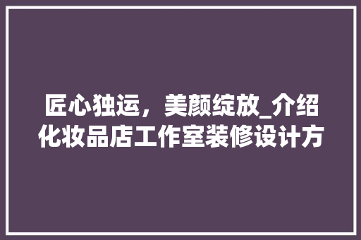 匠心独运，美颜绽放_介绍化妆品店工作室装修设计方法
