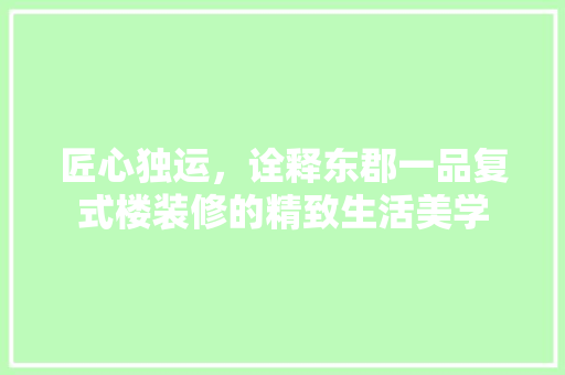 匠心独运，诠释东郡一品复式楼装修的精致生活美学