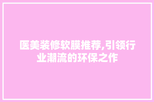 医美装修软膜推荐,引领行业潮流的环保之作