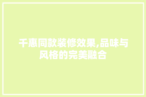 千惠同款装修效果,品味与风格的完美融合
