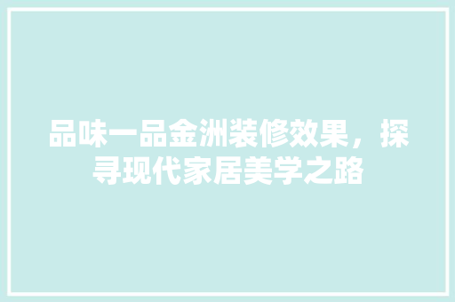 品味一品金洲装修效果，探寻现代家居美学之路 品味一品金洲装修效果，探寻现代家居美学之路 户内维修