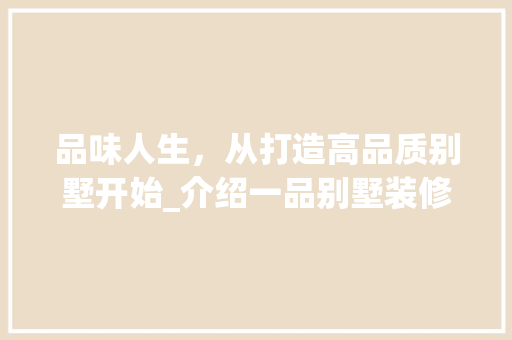 品味人生，从打造高品质别墅开始_介绍一品别墅装修费用分析 品味人生，从打造高品质别墅开始_介绍一品别墅装修费用分析 家电维修