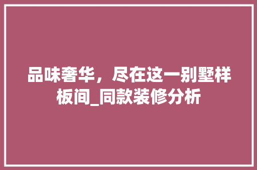 品味奢华，尽在这一别墅样板间_同款装修分析