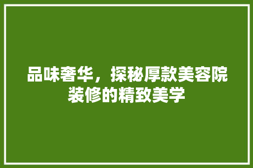 品味奢华，探秘厚款美容院装修的精致美学 品味奢华，探秘厚款美容院装修的精致美学 居家维修