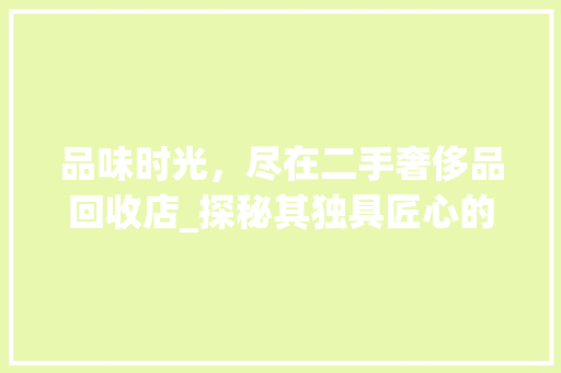 品味时光，尽在二手奢侈品回收店_探秘其独具匠心的装修风格