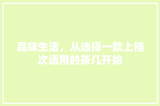 品味生活，从选择一款上档次适用的茶几开始