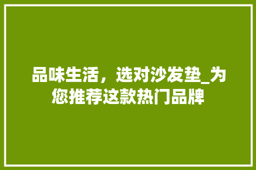 品味生活，选对沙发垫_为您推荐这款热门品牌