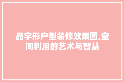 品字形户型装修效果图,空间利用的艺术与智慧