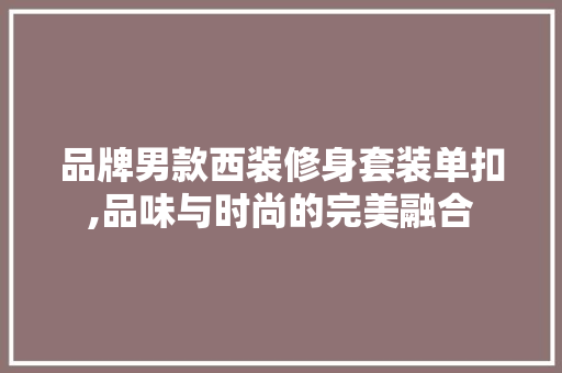 品牌男款西装修身套装单扣,品味与时尚的完美融合 品牌男款西装修身套装单扣,品味与时尚的完美融合 户内维修