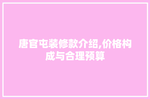 唐官屯装修款介绍,价格构成与合理预算 唐官屯装修款介绍,价格构成与合理预算 厨房维修