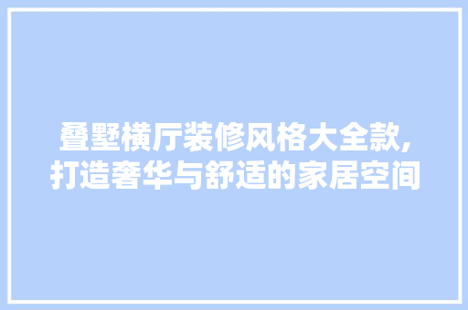 叠墅横厅装修风格大全款,打造奢华与舒适的家居空间 叠墅横厅装修风格大全款,打造奢华与舒适的家居空间 户内维修