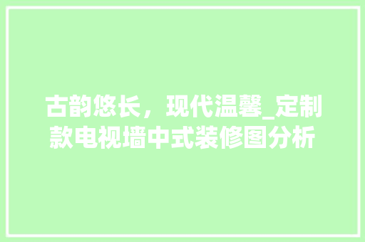 古韵悠长，现代温馨_定制款电视墙中式装修图分析